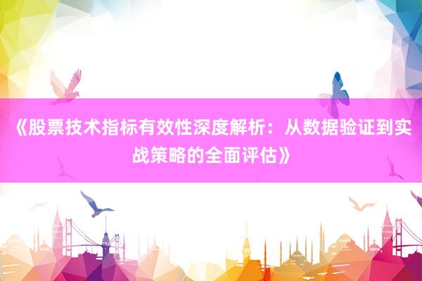 《股票技术指标有效性深度解析：从数据验证到实战策略的全面评估》
