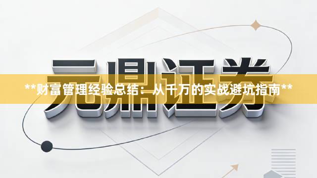 **财富管理经验总结：从千万的实战避坑指南**