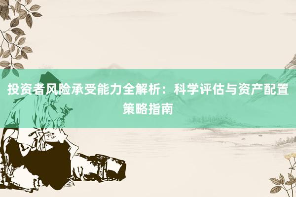 投资者风险承受能力全解析：科学评估与资产配置策略指南