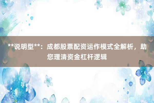 **说明型**：成都股票配资运作模式全解析，助您理清资金杠杆逻辑