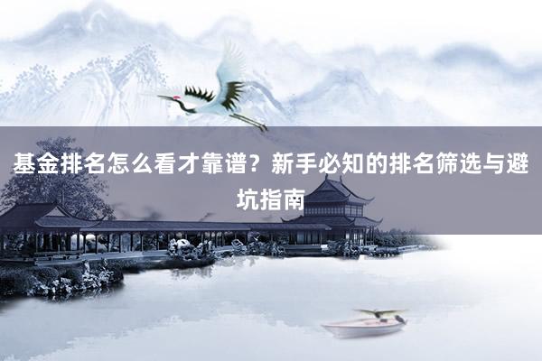 基金排名怎么看才靠谱？新手必知的排名筛选与避坑指南