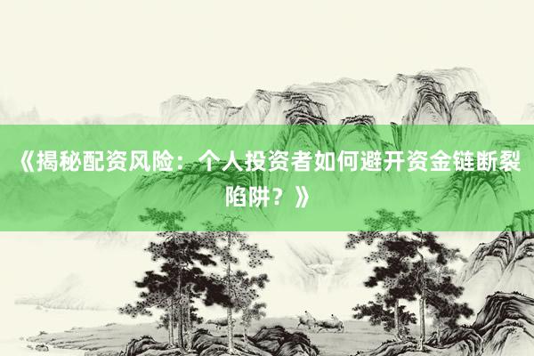 《揭秘配资风险：个人投资者如何避开资金链断裂陷阱？》