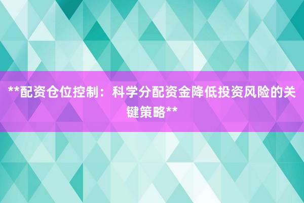 **配资仓位控制：科学分配资金降低投资风险的关键策略**