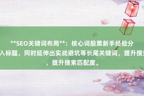 **SEO关键词布局**：核心词股票新手经验分享自然融入标题，同时延伸出实战避坑等长尾关键词，提升搜索匹配度。