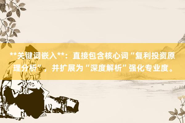 **关键词嵌入**：直接包含核心词“复利投资原理分析”，并扩展为“深度解析”强化专业度。