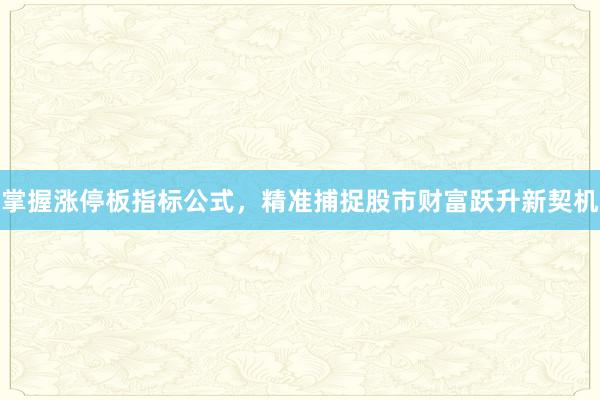 掌握涨停板指标公式，精准捕捉股市财富跃升新契机