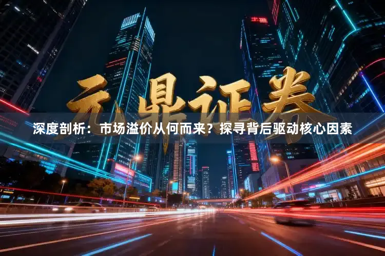 深度剖析：市场溢价从何而来？探寻背后驱动核心因素