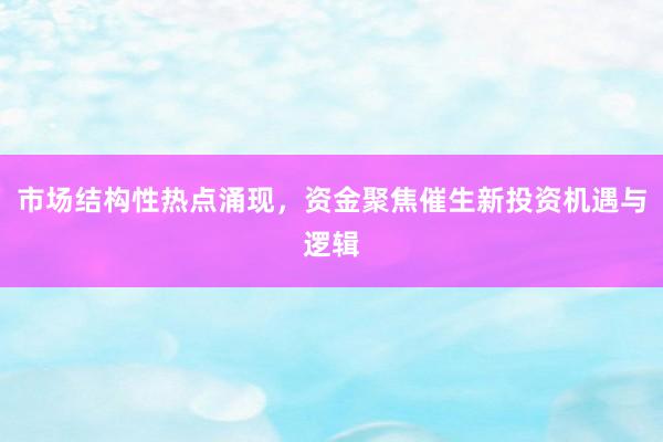 市场结构性热点涌现，资金聚焦催生新投资机遇与逻辑