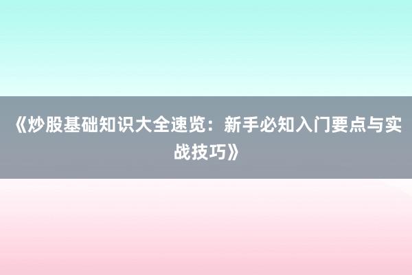 《炒股基础知识大全速览：新手必知入门要点与实战技巧》