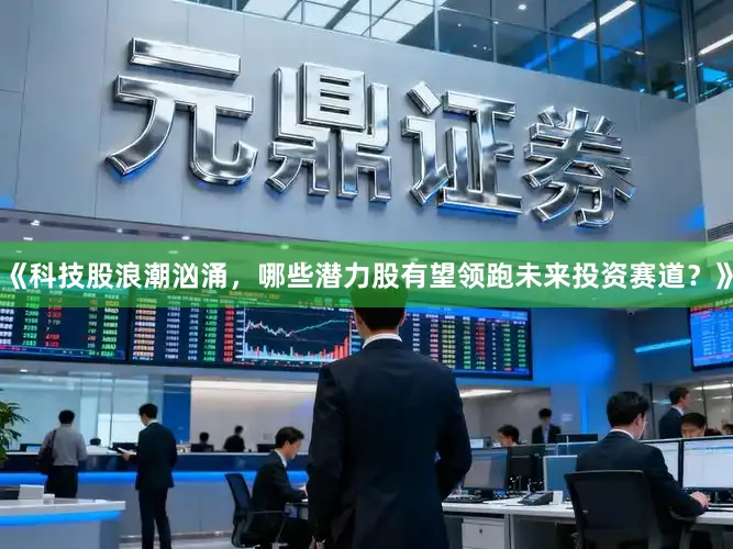 《科技股浪潮汹涌，哪些潜力股有望领跑未来投资赛道？》