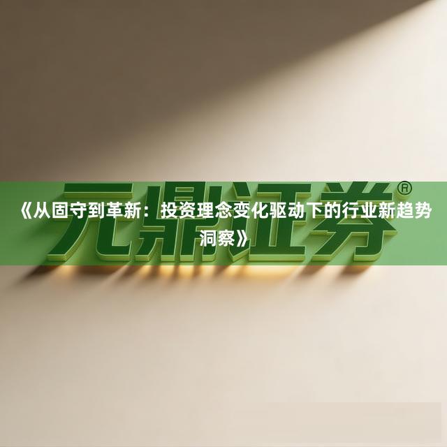 《从固守到革新：投资理念变化驱动下的行业新趋势洞察》