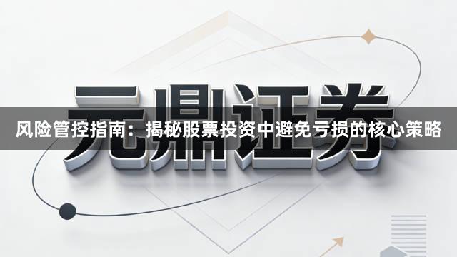 风险管控指南：揭秘股票投资中避免亏损的核心策略