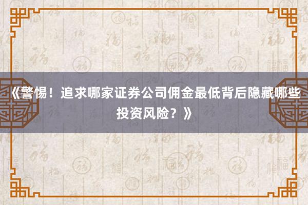 《警惕！追求哪家证券公司佣金最低背后隐藏哪些投资风险？》