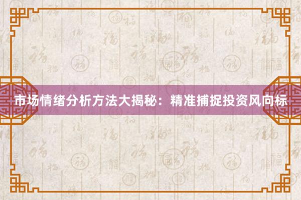 市场情绪分析方法大揭秘：精准捕捉投资风向标