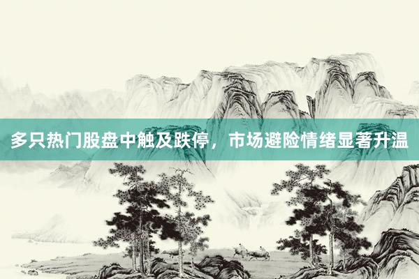 多只热门股盘中触及跌停，市场避险情绪显著升温