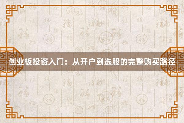 创业板投资入门：从开户到选股的完整购买路径