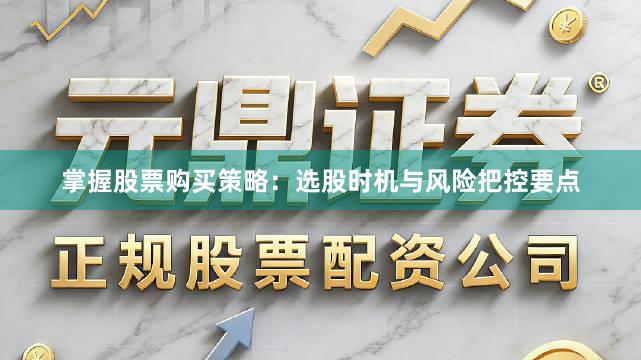 掌握股票购买策略：选股时机与风险把控要点