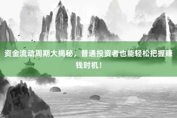 资金流动周期大揭秘，普通投资者也能轻松把握赚钱时机！