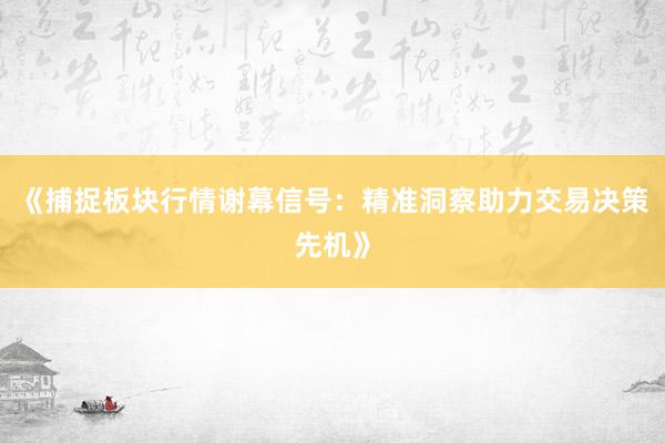 《捕捉板块行情谢幕信号：精准洞察助力交易决策先机》