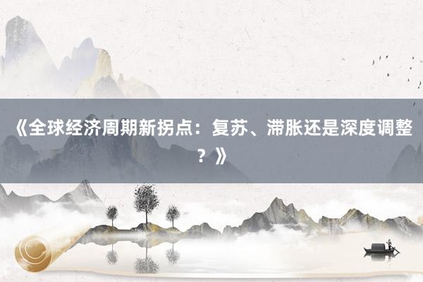 《全球经济周期新拐点：复苏、滞胀还是深度调整？》