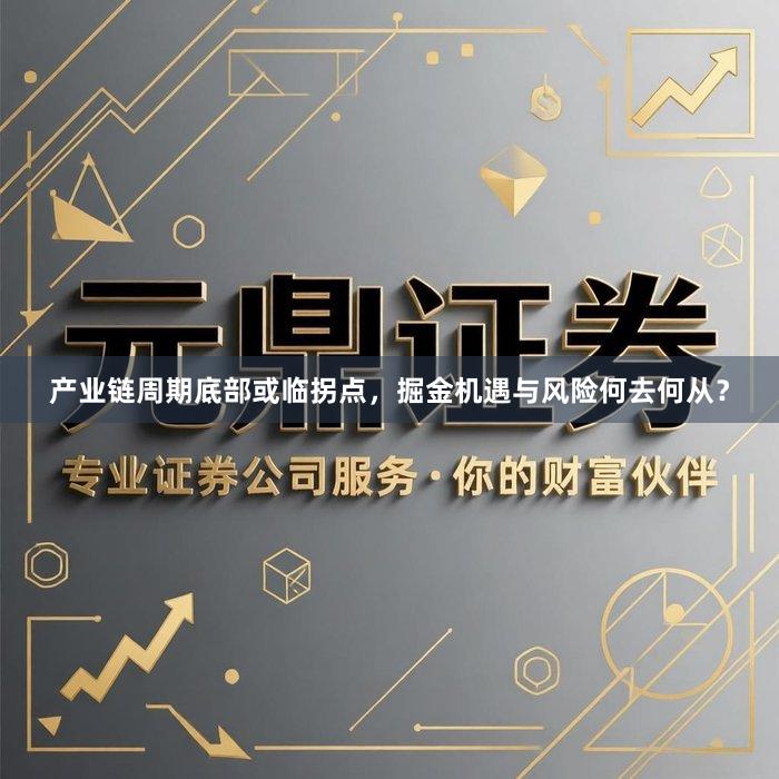 产业链周期底部或临拐点，掘金机遇与风险何去何从？