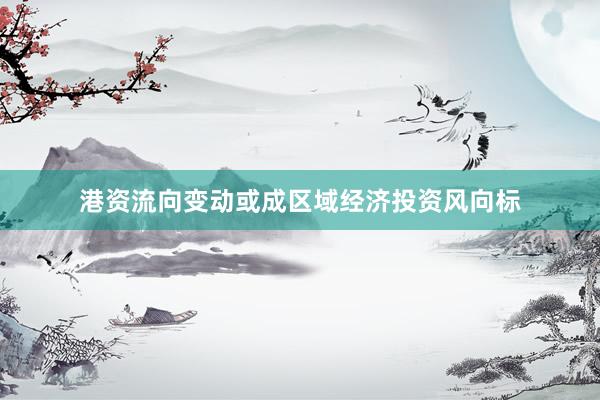 港资流向变动或成区域经济投资风向标