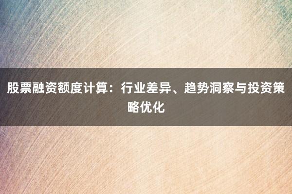 股票融资额度计算：行业差异、趋势洞察与投资策略优化