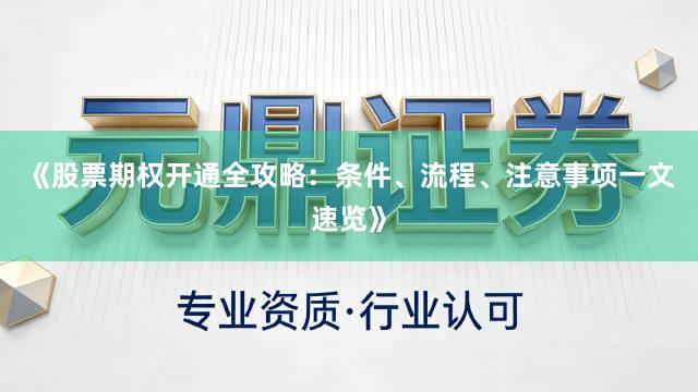 《股票期权开通全攻略：条件、流程、注意事项一文速览》