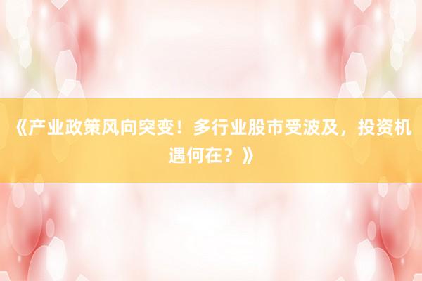 《产业政策风向突变！多行业股市受波及，投资机遇何在？》