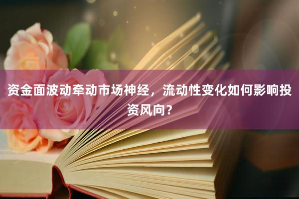 资金面波动牵动市场神经，流动性变化如何影响投资风向？