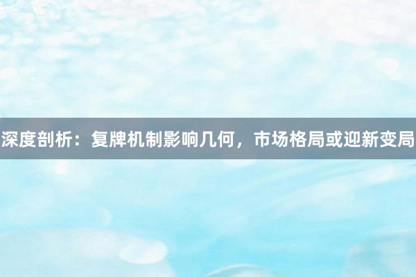 深度剖析：复牌机制影响几何，市场格局或迎新变局
