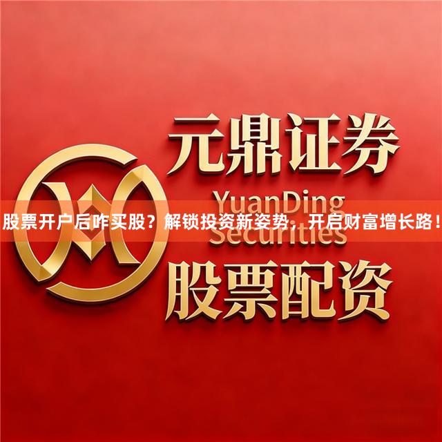 股票开户后咋买股？解锁投资新姿势，开启财富增长路！