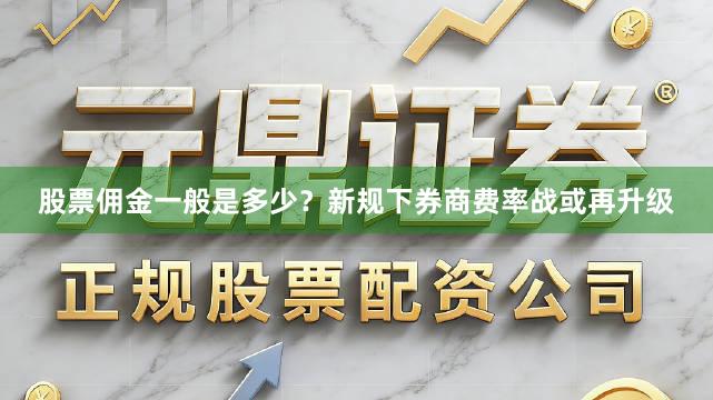股票佣金一般是多少?新规下券商费率战或再升级