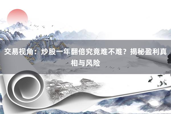 交易视角：炒股一年翻倍究竟难不难？揭秘盈利真相与风险