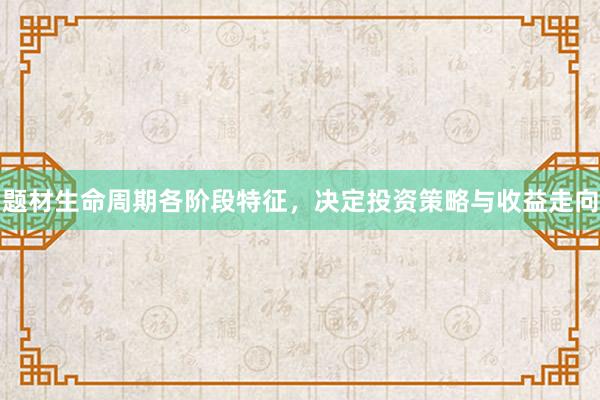 题材生命周期各阶段特征，决定投资策略与收益走向