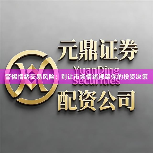 警惕情绪交易风险：别让市场情绪绑架你的投资决策