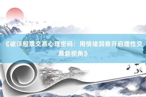 《破译股票交易心理密码:用情绪洞察开启理性交易新视角》