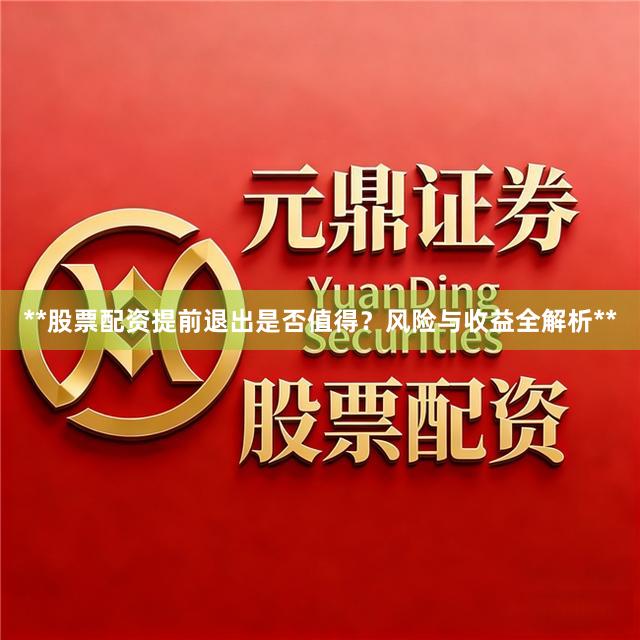 **股票配资提前退出是否值得？风险与收益全解析**