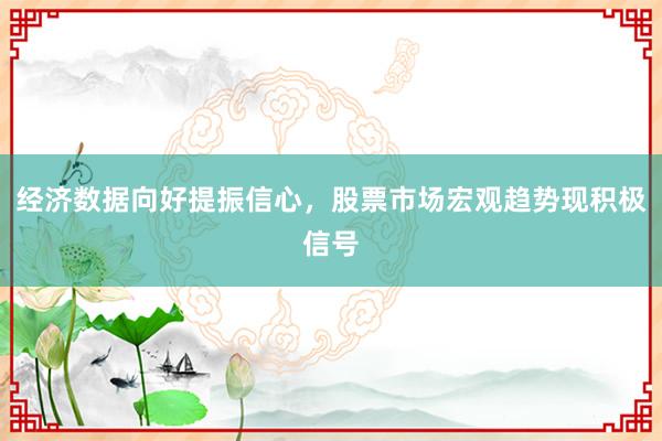 经济数据向好提振信心，股票市场宏观趋势现积极信号
