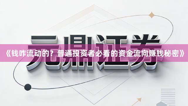 《钱咋流动的？普通投资者必看的资金流向赚钱秘密》