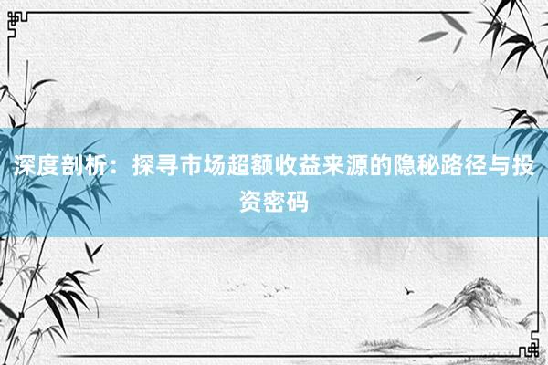 深度剖析：探寻市场超额收益来源的隐秘路径与投资密码