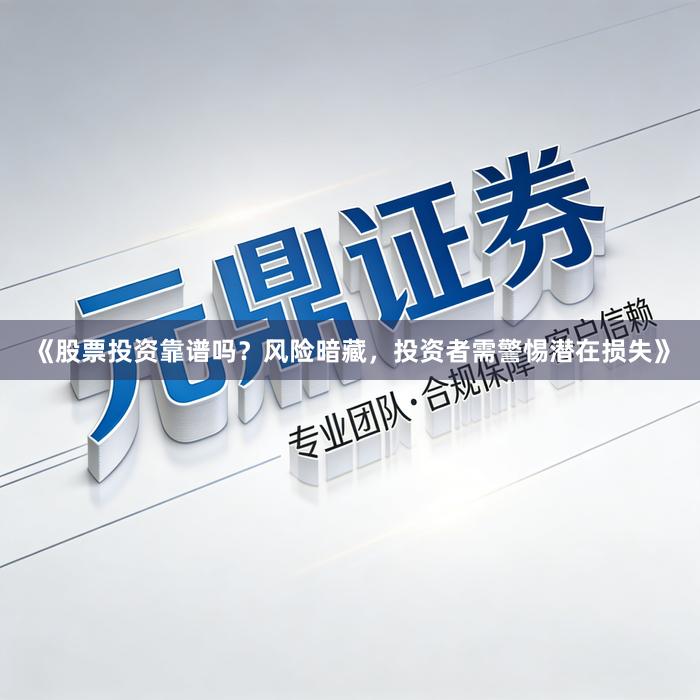 《股票投资靠谱吗？风险暗藏，投资者需警惕潜在损失》