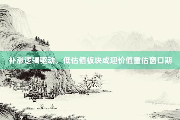 补涨逻辑驱动，低估值板块或迎价值重估窗口期
