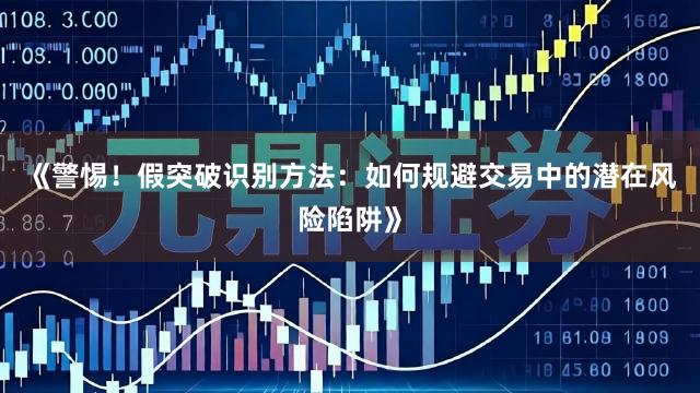 《警惕！假突破识别方法：如何规避交易中的潜在风险陷阱》