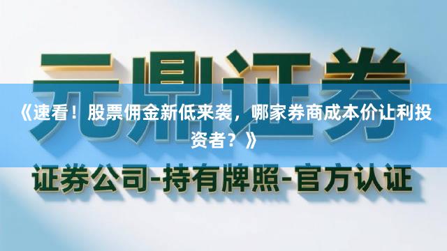 《速看！股票佣金新低来袭，哪家券商成本价让利投资者？》