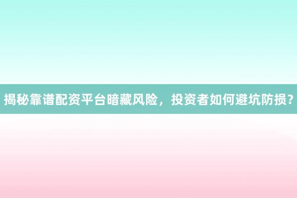 揭秘靠谱配资平台暗藏风险，投资者如何避坑防损？