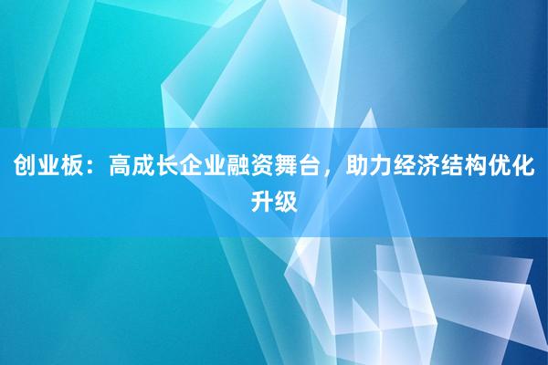 创业板：高成长企业融资舞台，助力经济结构优化升级