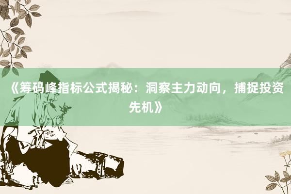 《筹码峰指标公式揭秘：洞察主力动向，捕捉投资先机》