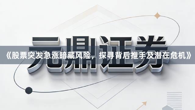 《股票突发急涨暗藏风险，探寻背后推手及潜在危机》