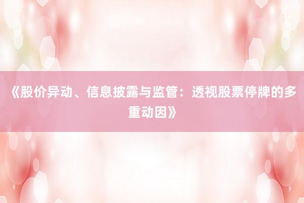 《股价异动、信息披露与监管：透视股票停牌的多重动因》